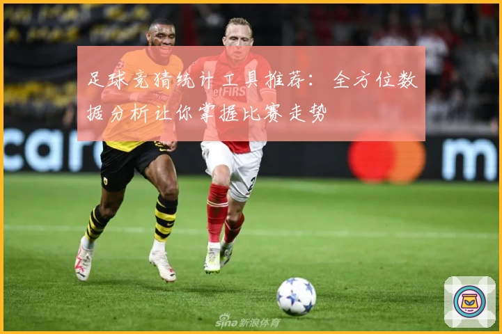 足球竞猜统计工具推荐：全方位数据分析让你掌握比赛走势