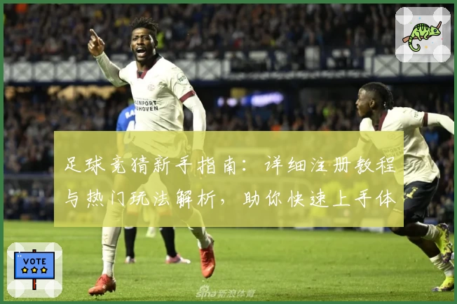 足球竞猜新手指南：详细注册教程与热门玩法解析，助你快速上手体验比赛魅力
