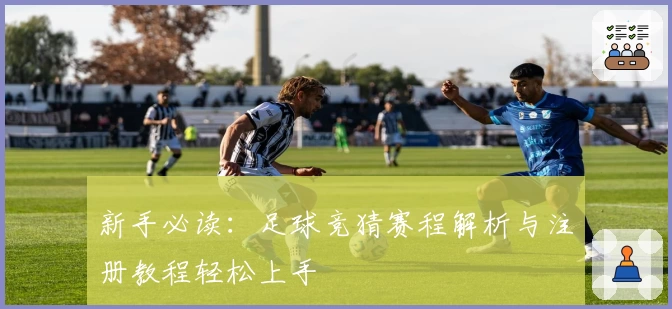 新手必读：足球竞猜赛程解析与注册教程轻松上手