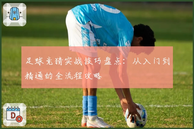 足球竞猜实战技巧盘点：从入门到精通的全流程攻略