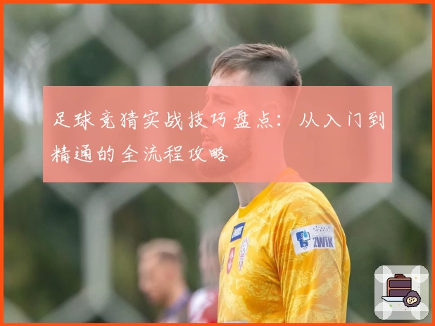 足球竞猜实战技巧盘点：从入门到精通的全流程攻略